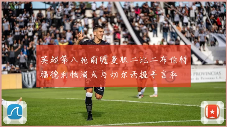 英超第八轮前瞻曼联二比二布伦特福德利物浦或与切尔西握手言和